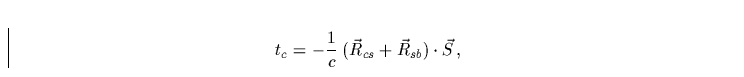 \begin{displaymath}
t_c= -\frac{1}{c}\;(\vec{R}_{cs} + \vec{R}_{sb})\cdot \vec{S}\,,\end{displaymath}