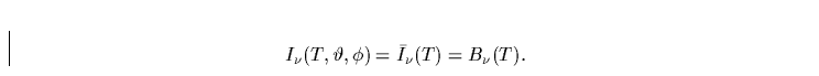 \begin{displaymath}
I_\nu(T,\vartheta,\phi)=\bar{I}_\nu(T)=B_\nu(T).\end{displaymath}