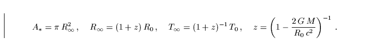 \begin{displaymath}
A_*=\pi\,R_\infty^2\,,\;\;\;\; R_\infty=(1+z)\,R_0\,,\;\;\;\...
 ...,,\;\;\;\; 
z = \left(1-\frac{2\,G\,M}{R_0\,c^2}\right)^{-1}\,.\end{displaymath}