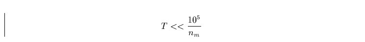 \begin{displaymath}
T << \frac{10^5}{n_m}\end{displaymath}