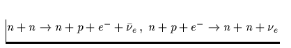 $n+n \rightarrow n+p + e^- + \bar{\nu}_e\, , \;n+ p
+ e^- \rightarrow n + n +\nu_e$