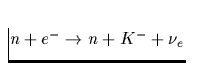 $n+e^- \rightarrow n+ K^- + \nu_e$