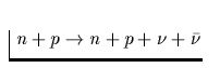 $\;n+p\rightarrow n+p+\nu+\bar{\nu}$