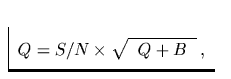 $\textstyle\parbox{4.5cm}{\begin{displaymath}
Q = S/N \times \sqrt{\;\;Q+B\;\;}\,,\end{displaymath}}$