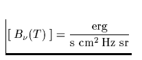 $\textstyle\parbox{4cm}{\begin{displaymath}
\left[\; B_\nu(T)
\;\right] = \frac{\mbox{erg}}{\mbox{s cm}^2\,\mbox{Hz sr}}\end{displaymath}}$