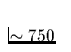 $\sim 750$