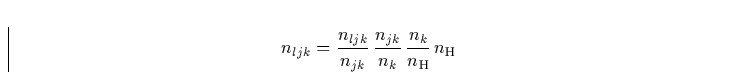 \begin{displaymath}
n_{ljk} = \frac{n_{ljk}}{n_{jk}} \, \frac{n_{jk}}{n_{k}}
\, \frac{n_{k}}{n_{\rm H}} \, n_{\rm H}\end{displaymath}