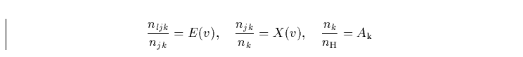 \begin{displaymath}
\frac{n_{ljk}}{n_{jk}} = E(v) ,\quad
\frac{n_{jk}}{n_{k}} = X(v) ,\quad
\frac{n_{k}}{n_{\rm H}} = A_{\rm k}\end{displaymath}