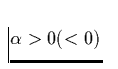 $\alpha \gt 0 (<0)$