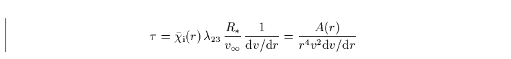 \begin{displaymath}
\tau = \bar{\chi}_{\rm i}(r) \, \lambda_{23} \, \frac{R_{\as...
 ... d}v / {\rm d}r} 
= \frac{A(r)}{r^{4}v^{2} {\rm d}v / {\rm d}r}\end{displaymath}