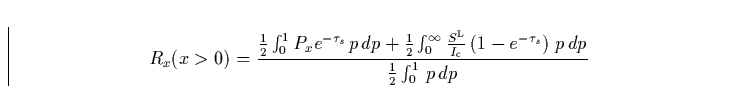 \begin{displaymath}
R_{x}(x\gt)=\frac{\frac{1}{2} \int_{0}^{1} P_{x} e^{-\tau_{s...
 ...e^{-\tau_{s}} \right )\,p\,dp}{\frac{1}{2} \int_{0}^{1}\,p\,dp}\end{displaymath}