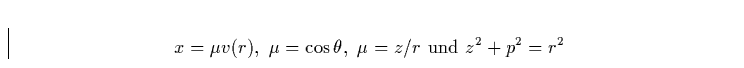\begin{displaymath}
x = \mu v(r),\,\,\mu = \cos\theta,\,\, \mu = z/r \,\,{\rm und}\,\,z^2+p^2 = r^2\end{displaymath}