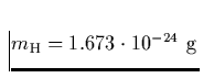 $m_{\rm H}= 1.673 \cdot 10^{-24} \,\, {\rm g} $