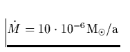 ${\dot M}= 10 \cdot 10^{-6} {\rm M_{\odot}/a}$