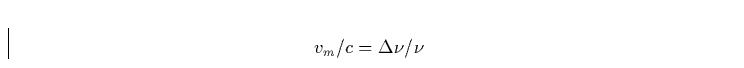 \begin{displaymath}
v_m/c = \Delta \nu / \nu\end{displaymath}