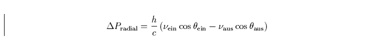 \begin{displaymath}
\Delta P_{\rm radial} = \frac{h}{c}\, (\nu_{\rm ein} \cos \theta_{\rm ein} 
- \nu_{\rm aus} \cos \theta_{\rm aus})\end{displaymath}