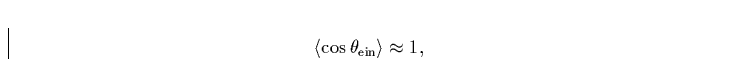 \begin{displaymath}
\langle \cos \theta_{\rm ein} \rangle \approx 1,\end{displaymath}