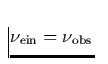 $\nu_{\rm ein} = \nu_{\rm obs}$