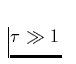 $\tau \gg 1$