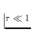 $\tau \ll 1$