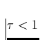 $\tau < 1$